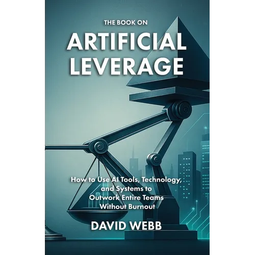 The Book On Artificial Leverage: How to Use Tools, Technology, and Systems to Outwork Entire Teams Without Burnout