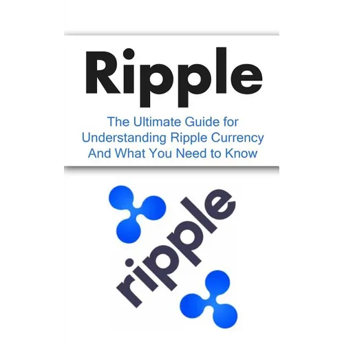 Ripple: The Ultimate Beginner's Guide for Understanding Ripple Currency And What You Need to Know