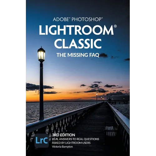 Adobe Photoshop Lightroom Classic - The Missing FAQ (2022 Release): Real Answers to Real Questions Asked by Lightroom Users
