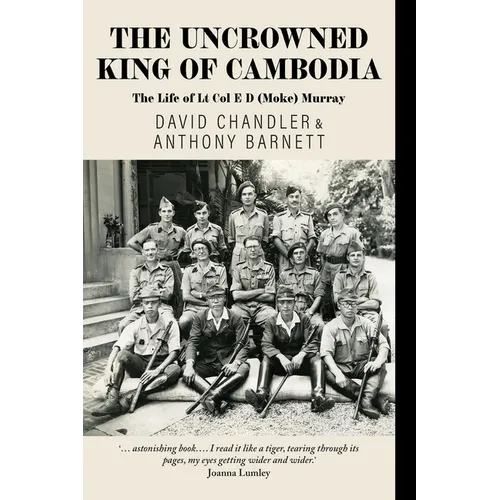 The Uncrowned King of Cambodia: The Life of Lt Col E D (Moke) Murray