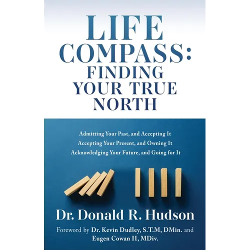 Life Compass: FINDING YOUR TRUE NORTH: Admitting Your Past, and Accepting It Accepting Your Present, and Owning It Acknowledging Your Future, and Goin