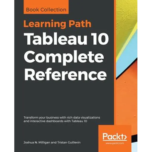 Tableau 10 Complete Reference: Transform your business with rich data visualizations and interactive dashboards with Tableau 10