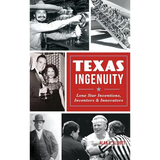 Texas Ingenuity: Lone Star Inventions, Inventors & Innovators