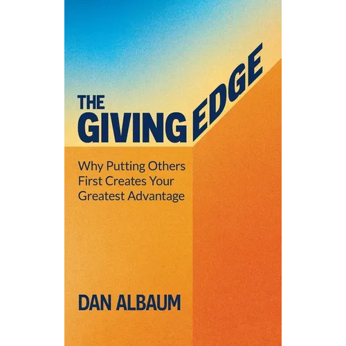 The Giving Edge: Why Putting Others First Creates Your Greatest Advantage