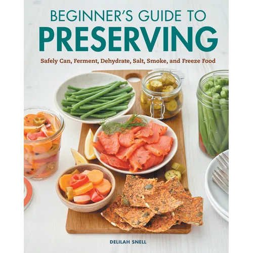 Beginner's Guide to Preserving: Safely Can, Ferment, Dehydrate, Salt, Smoke, and Freeze Food