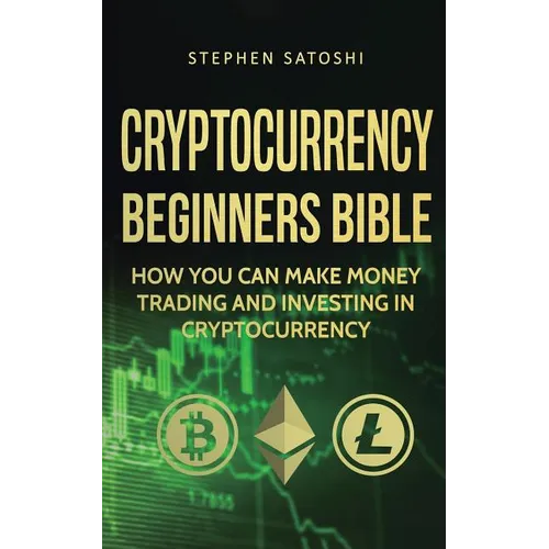Cryptocurrency Beginners Bible: How You Can Make Money Trading and Investing in Cryptocurrency