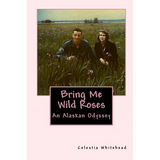 Bring Me Wild Roses: An Alaskan Odyssey