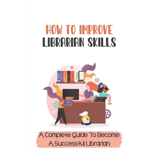 How To Improve Librarian Skills: A Complete Guide To Become A Successful Librarian: Beyond Traditional Library/Information Skills
