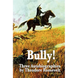 Bully! Three Autobiographies by Theodore Roosevelt - Paperback
