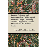 Famous Craftsman and Designers of the Golden Age of Furniture Design - Including Thomas Chippendale, Thomas Sheraton and the Brothers Adam - Paperback