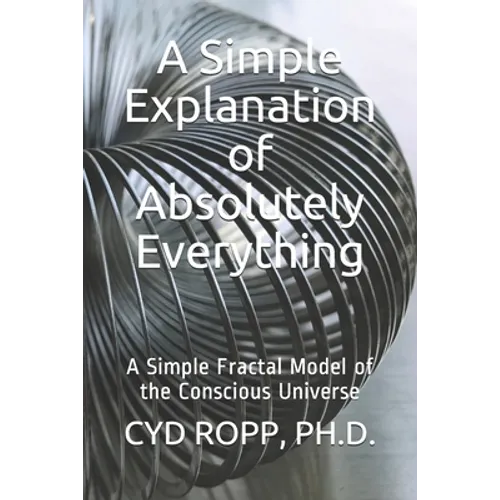 A Simple Explanation of Absolutely Everything: A Simple Fractal Model of the Conscious Universe