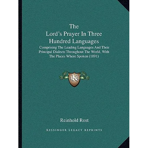 The Lord's Prayer In Three Hundred Languages: Comprising The Leading Languages And Their Principal Dialects Throughout The World, With The Places Wher