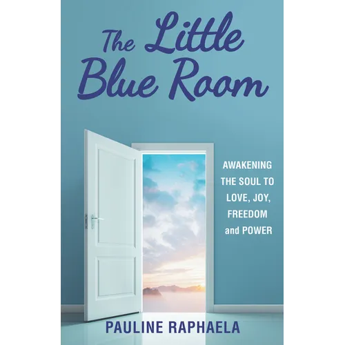 The Little Blue Room: Awakening the Soul to Love, Joy, Freedom and Power