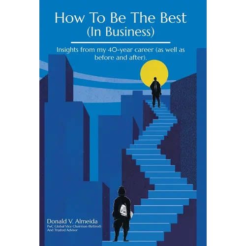 How To Be The Best (In Business): Insights from my 40-year career (as well as before and after).