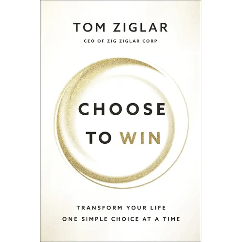 Choose to Win: Transform Your Life, One Simple Choice at a Time