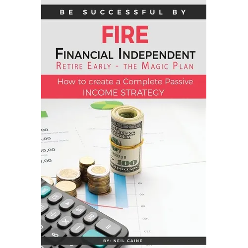 FIRE - Financial indipendant Retire early - The Magic Plan: How to create a complete passive income strategy)