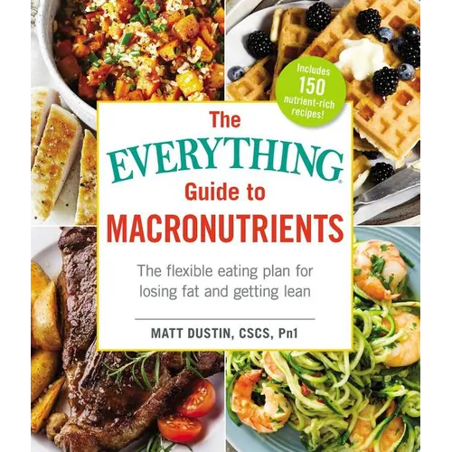 The Everything Guide to Macronutrients: The Flexible Eating Plan for Losing Fat and Getting Lean