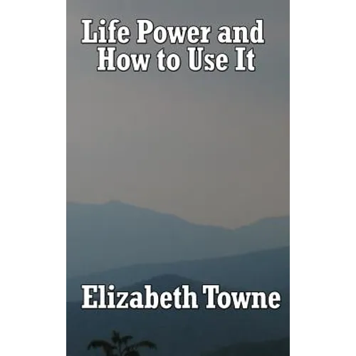 Life Power and How to Use It: A Classic New Thought Guide to Mind Power and Spiritual Self-Mastery