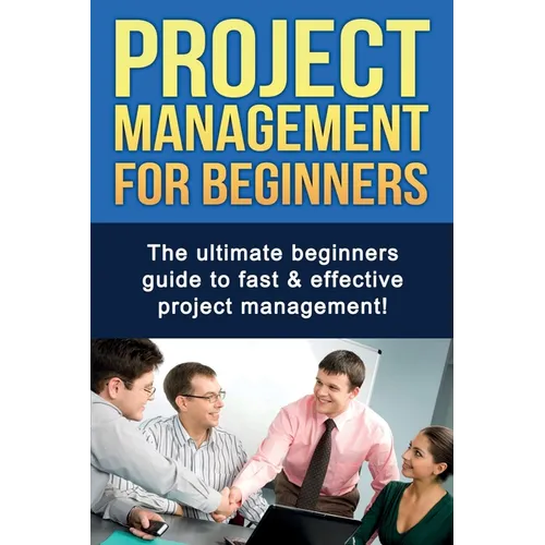 Project Management For Beginners: The ultimate beginners guide to fast & effective project management!