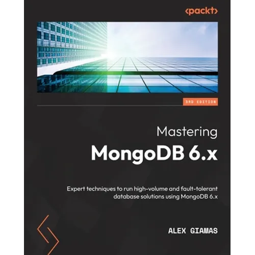 Mastering MongoDB 6.x - Third Edition: Expert techniques to run high-volume and fault-tolerant database solutions using MongoDB 6.x