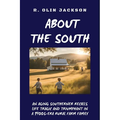 About the South: An Aging Southerner Recalls Life Tragic and Triumphant in a 1900s-Era Rural Farm Family