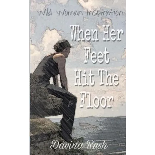 When Her Feet Hit The Floor: a book of wild-woman inspiration