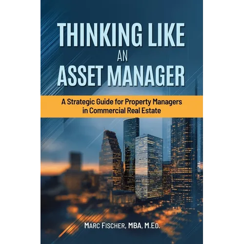 Thinking Like an Asset Manager: A Strategic Guide for Property Managers in Commercial Real Estate