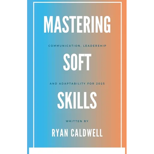 Mastering Soft Skills: Communication, Leadership, & Adaptability for 2025