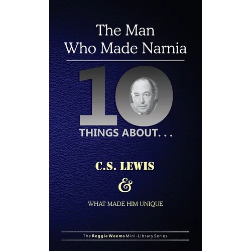 Ten Things About. . . C.S. Lewis and What Made Him Unique: (The Man Who Made Narnia)
