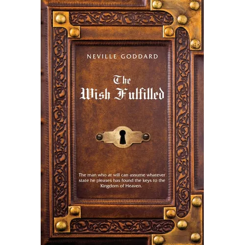 Neville Goddard The Wish Fulfilled: Imagination, Not Facts, Create Your Reality
