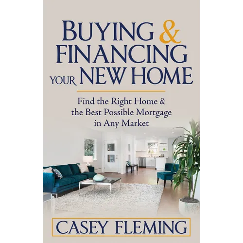 Buying and Financing Your New Home: Find the Right Home and the Best Possible Mortgage in Any Market