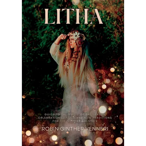 Litha: A Celebration of Old and New Traditions for the Summer Solstice: Sabbat Guide to the Magic of the Season