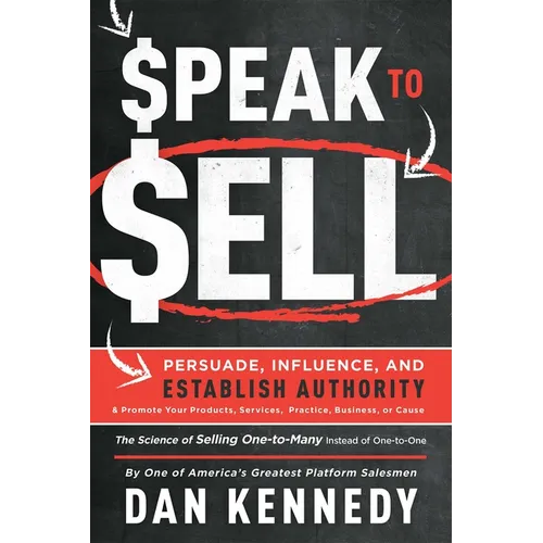 Speak to Sell: Persuade, Influence, and Establish Authority & Promote Your Products, Services, Practice, Business, or Cause