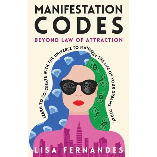 Manifestation Codes: Beyond Law of Attraction: Learn To Co-Create With The Universe To Manifest The Life Of Your Dreams, Today