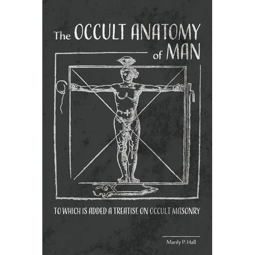 The Occult Anatomy of Man: To Which Is Added a Treatise on Occult Masonry