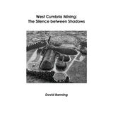 West Cumbria Mining: The Silence between Shadows - Paperback