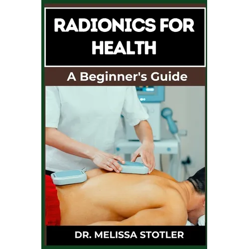 Radionics for Health: Advanced Techniques, Remedies, And Applications For Energy Healing, Disease Prevention, And Wellness Optimization