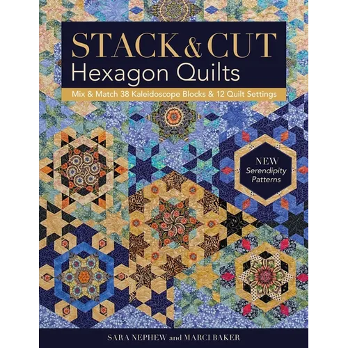 Stack & Cut Hexagon Quilts: Mix & Match 38 Kaleidoscope Blocks & 12 Quilt Settings - New Serendipity Patterns