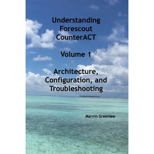 Understanding Forescout CounterACT, Volume 1 Architecture, Configuration, and Troubleshooting