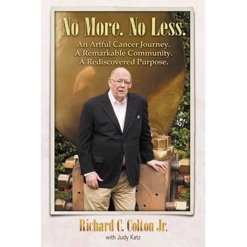 No More. No Less.: An Artful Cancer Journey. A Remarkable Community. A Rediscovered Purpose.
