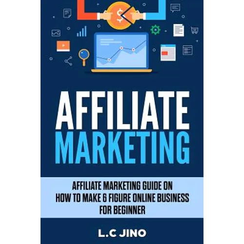 Affiliate Marketing: Affiliate Marketing Guide on How to Make 6 Figure Online Business For Beginner