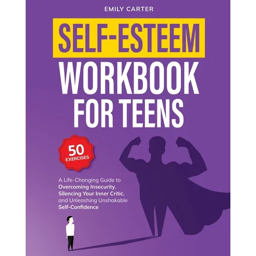 Self-Esteem Workbook for Teens: A Life-Changing Guide to Overcoming Insecurity, Silencing Your Inner Critic, and Unleashing Unshakable Self-Confidence
