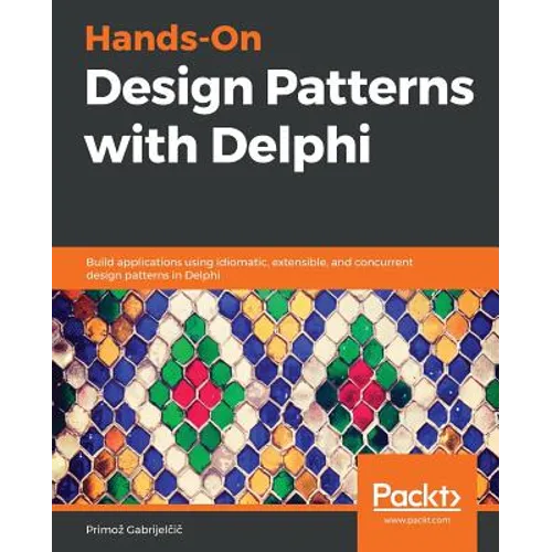 Hands-On Design Patterns with Delphi: Build applications using idiomatic, extensible, and concurrent design patterns in Delphi