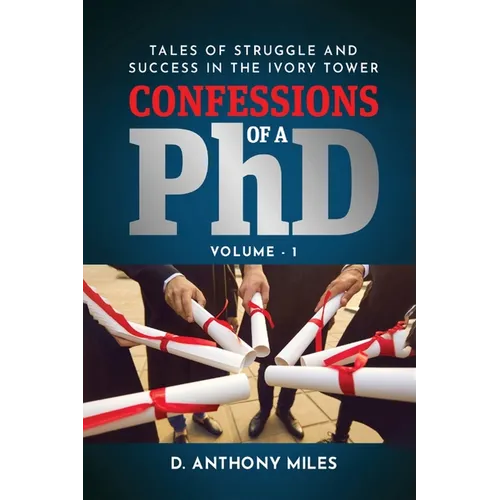 Confessions of a PhD: Tales of Struggle and Success in the Ivory Tower Volume 1