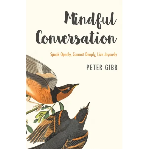 Mindful Conversation: Speak Openly, Connect Deeply, Live Joyously