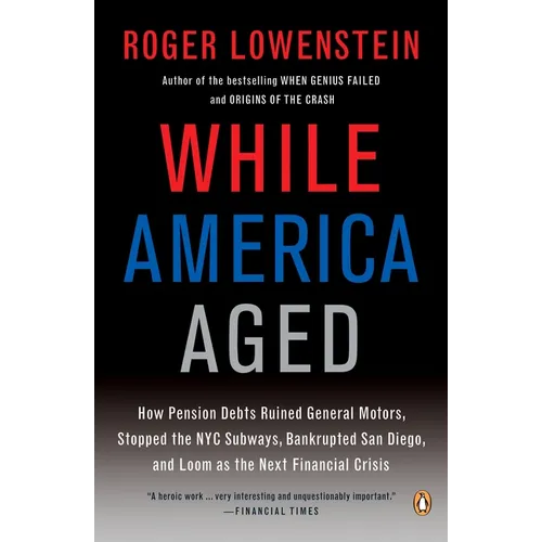 While America Aged: How Pension Debts Ruined General Motors, Stopped the NYC Subways, Bankrupted San Diego, and Loom as the Next Financial Crisis