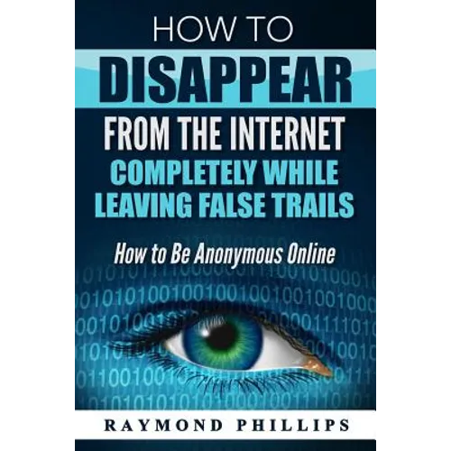 How to Disappear From The Internet Completely While Leaving False Trails: How to Be Anonymous Online