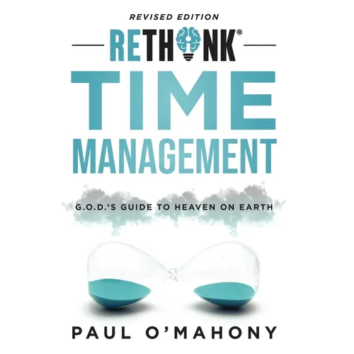 Rethink Time Management: G.O.D.'s Guide To Heaven On Earth