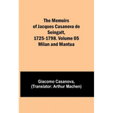 The Memoirs of Jacques Casanova de Seingalt, 1725-1798. Volume 05: Milan and Mantua