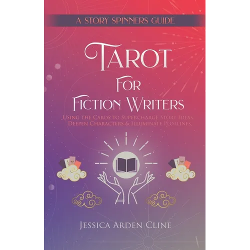 Tarot for Fiction Writers: Using the Cards to Supercharge Story Ideas, Deepen Characters, & Illuminate Plotlines